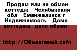 Продам или на обмен коттедж - Челябинская обл., Еманжелинск г. Недвижимость » Дома, коттеджи, дачи обмен   